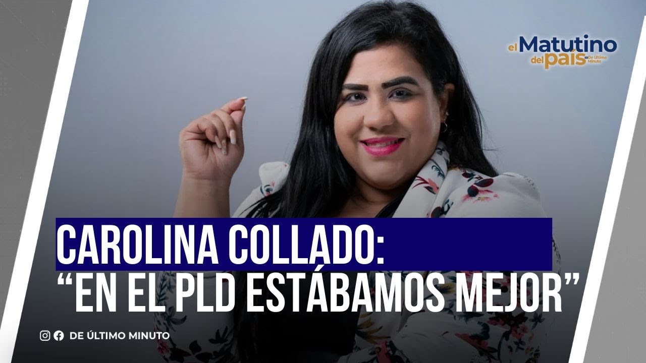 CAROLINA COLLADO: “EN EL PLD ESTÁBAMOS MEJOR” - Noticias de hoy en República Dominicana | De Último Minuto